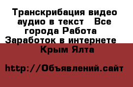 Транскрибация видео/аудио в текст - Все города Работа » Заработок в интернете   . Крым,Ялта